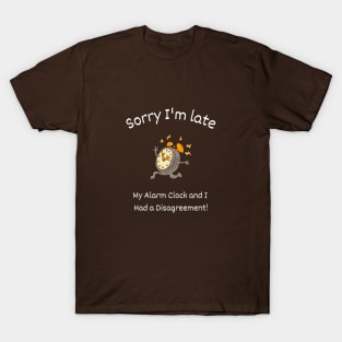 Sorry I'm late - My alarm clock and I had a Disagreement T-Shirt